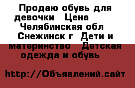 Продаю обувь для девочки › Цена ­ 400 - Челябинская обл., Снежинск г. Дети и материнство » Детская одежда и обувь   